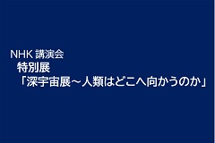 NHK講演会 特別展「深宇宙展~人類はどこへ向かうのか」【あだち100年大学】